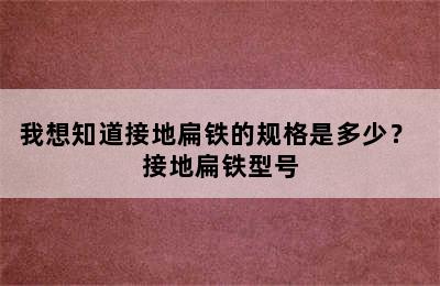 我想知道接地扁铁的规格是多少？ 接地扁铁型号